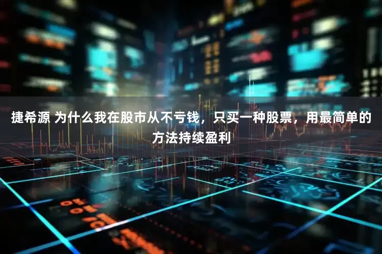 捷希源 为什么我在股市从不亏钱，只买一种股票，用最简单的方法持续盈利