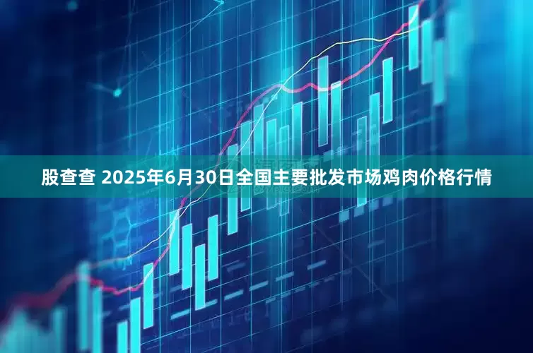股查查 2025年6月30日全国主要批发市场鸡肉价格行情