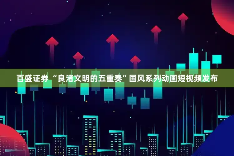 百盛证券 “良渚文明的五重奏”国风系列动画短视频发布