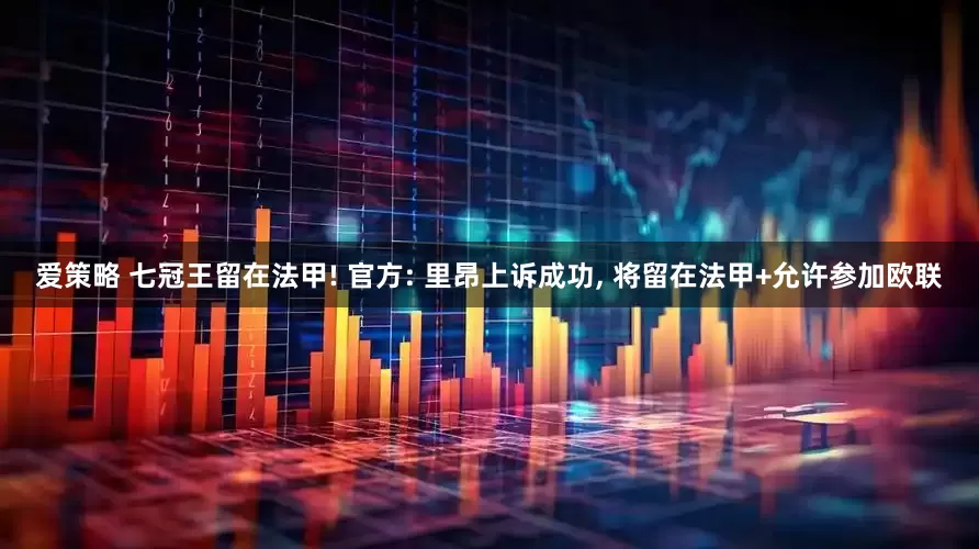 爱策略 七冠王留在法甲! 官方: 里昂上诉成功, 将留在法甲+允许参加欧联