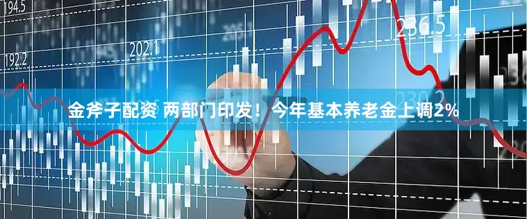 金斧子配资 两部门印发！今年基本养老金上调2%