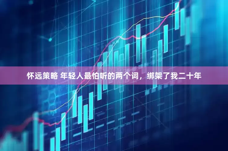 怀远策略 年轻人最怕听的两个词，绑架了我二十年