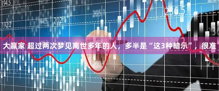 大赢家 超过两次梦见离世多年的人，多半是“这3种暗示”，很准