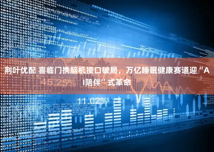 荆叶优配 喜临门携脑机接口破局，万亿睡眠健康赛道迎“AI陪伴”式革命