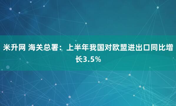 米升网 海关总署：上半年我国对欧盟进出口同比增长3.5%