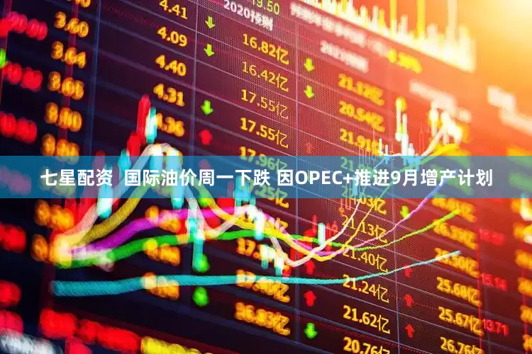 七星配资  国际油价周一下跌 因OPEC+推进9月增产计划