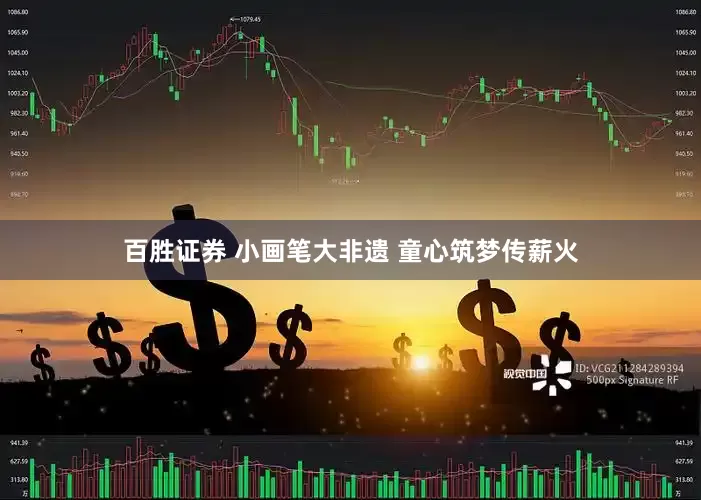 百胜证券 小画笔大非遗 童心筑梦传薪火