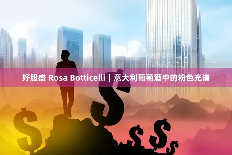 好股盛 Rosa Botticelli｜意大利葡萄酒中的粉色光谱