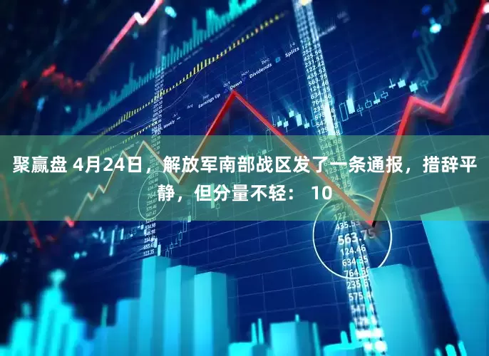 聚赢盘 4月24日，解放军南部战区发了一条通报，措辞平静，但分量不轻： 10