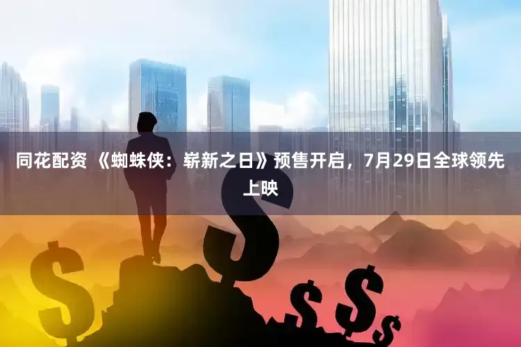 同花配资 《蜘蛛侠：崭新之日》预售开启，7月29日全球领先上映