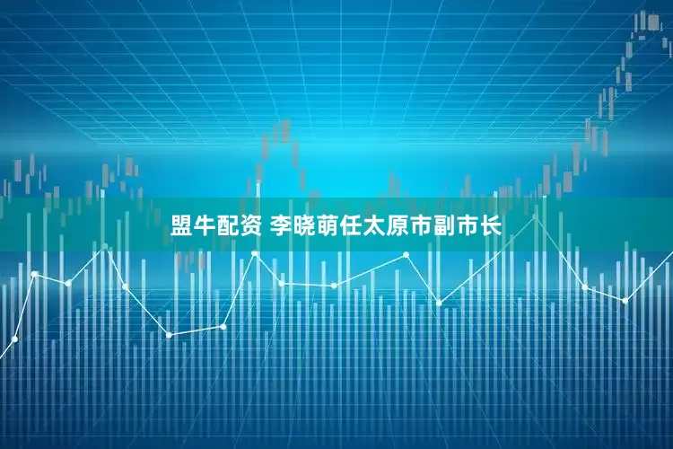 盟牛配资 李晓萌任太原市副市长
