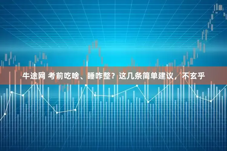牛途网 考前吃啥、睡咋整？这几条简单建议，不玄乎